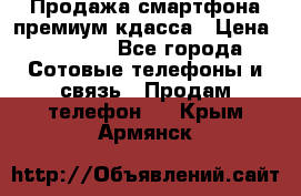 Продажа смартфона премиум кдасса › Цена ­ 7 990 - Все города Сотовые телефоны и связь » Продам телефон   . Крым,Армянск